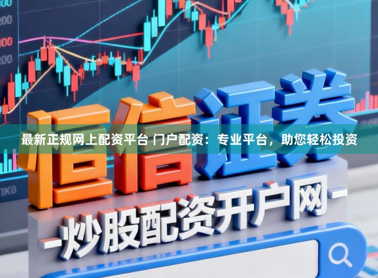 最新正规网上配资平台 门户配资:专业平台,助您轻松投资