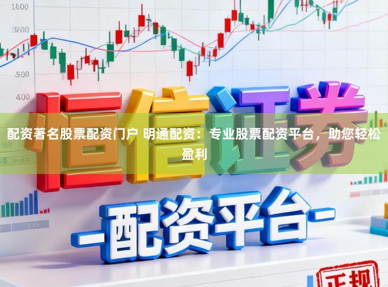 配资著名股票配资门户 明通配资:专业股票配资平台,助您轻松盈利