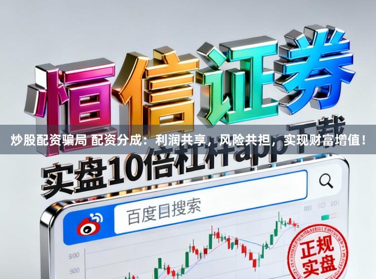 炒股配资骗局 配资分成:利润共享,风险共担,实现财富增值!