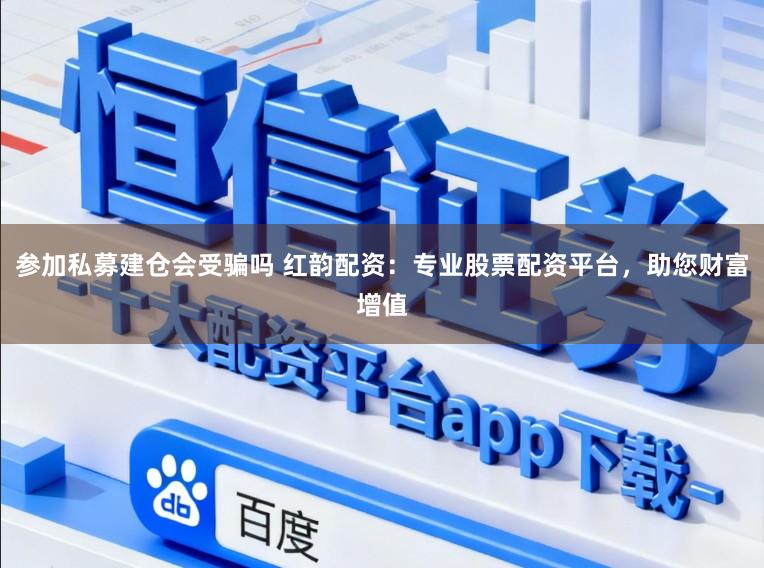 参加私募建仓会受骗吗 红韵配资:专业股票配资平台,助您财富增值