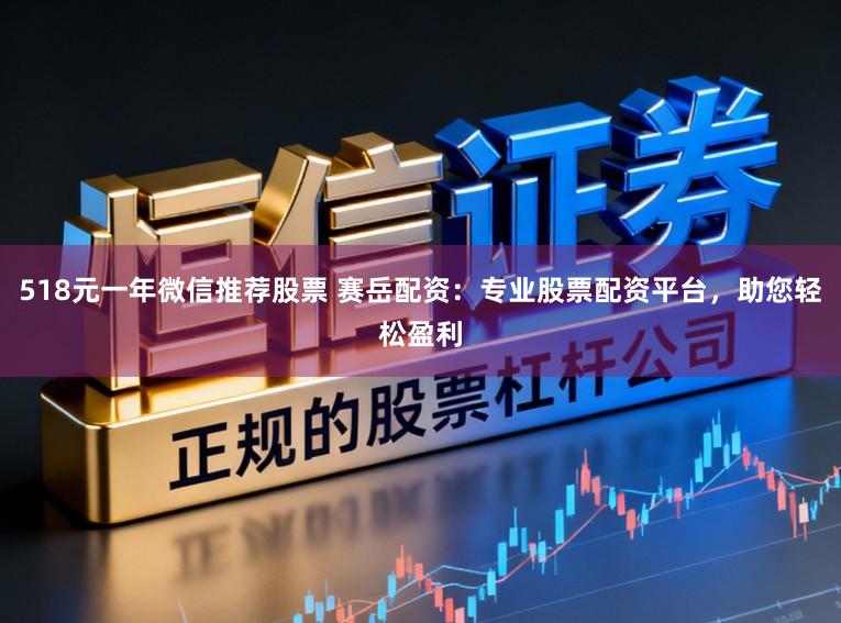 518元一年微信推荐股票 赛岳配资:专业股票配资平台,助您轻松盈利