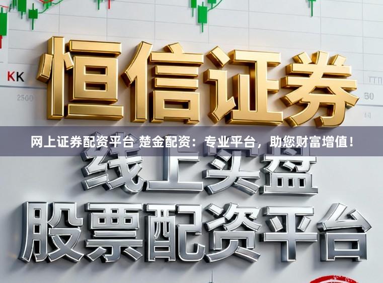 网上证券配资平台 楚金配资：专业平台，助您财富增值！