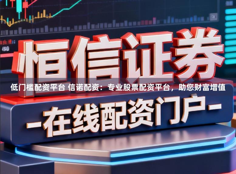 低门槛配资平台 信诺配资:专业股票配资平台,助您财富增值