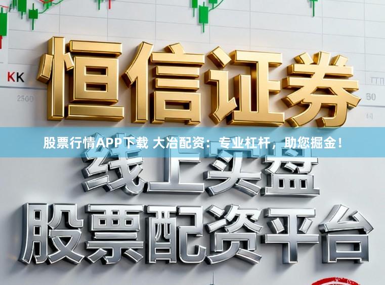 股票行情APP下载 大冶配资：专业杠杆，助您掘金！