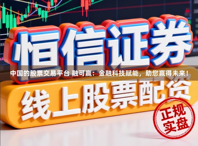 中国的股票交易平台 融可赢：金融科技赋能，助您赢得未来！