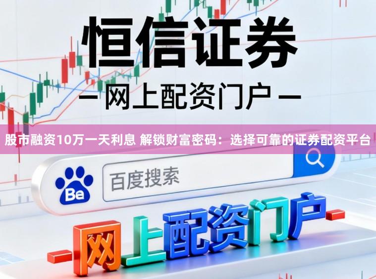 股市融资10万一天利息 解锁财富密码：选择可靠的证券配资平台