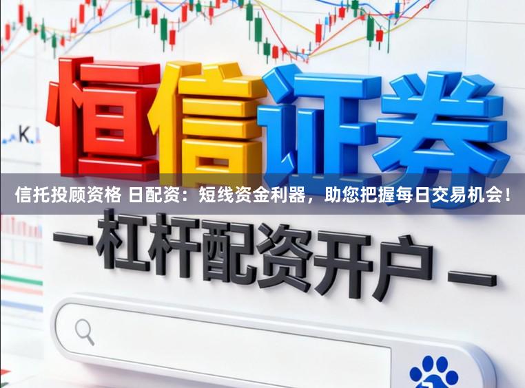 信托投顾资格 日配资：短线资金利器，助您把握每日交易机会！