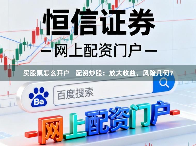 买股票怎么开户   配资炒股：放大收益，风险几何？