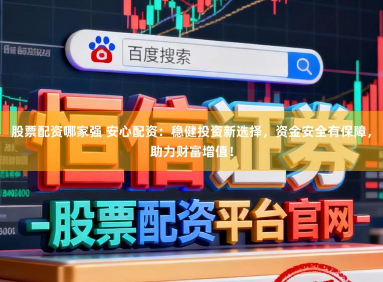 股票配资哪家强 安心配资:稳健投资新选择,资金安全有保障,助力财富增值!