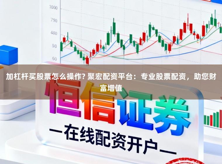加杠杆买股票怎么操作? 聚宏配资平台：专业股票配资，助您财富增值