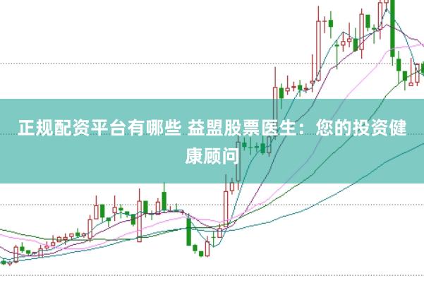 正规配资平台有哪些 益盟股票医生：您的投资健康顾问