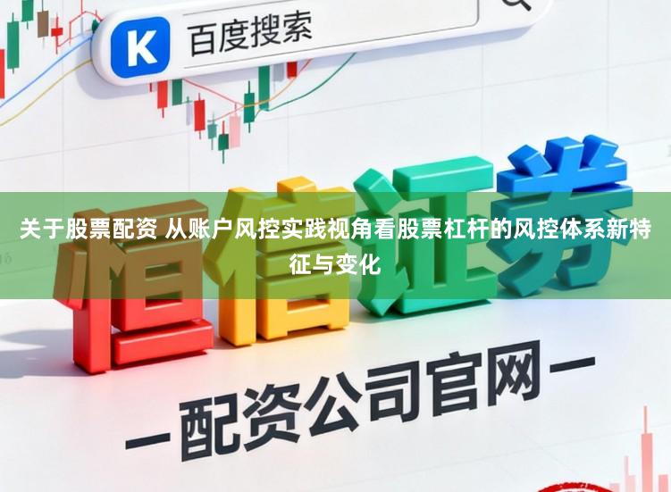 关于股票配资 从账户风控实践视角看股票杠杆的风控体系新特征与变化