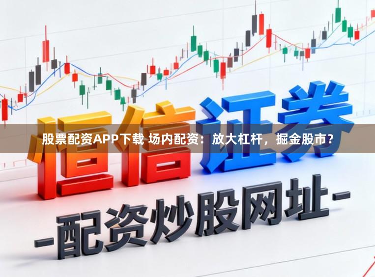 股票配资APP下载 场内配资：放大杠杆，掘金股市？