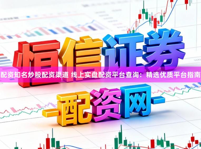 配资知名炒股配资渠道 线上实盘配资平台查询:精选优质平台指南