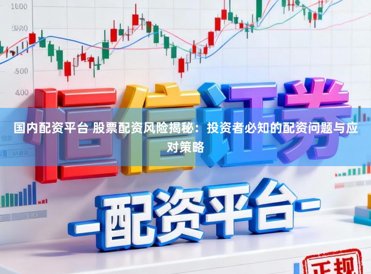 国内配资平台 股票配资风险揭秘：投资者必知的配资问题与应对策略