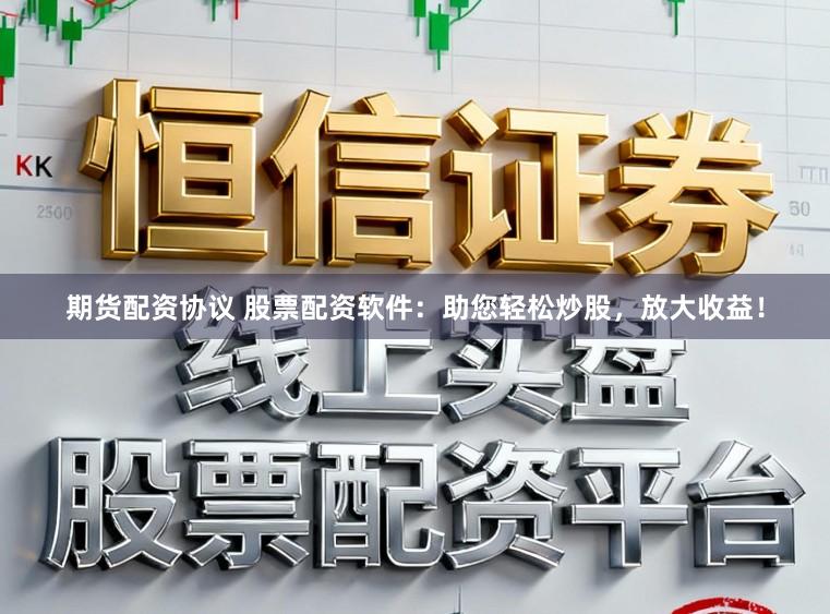 期货配资协议 股票配资软件:助您轻松炒股,放大收益!