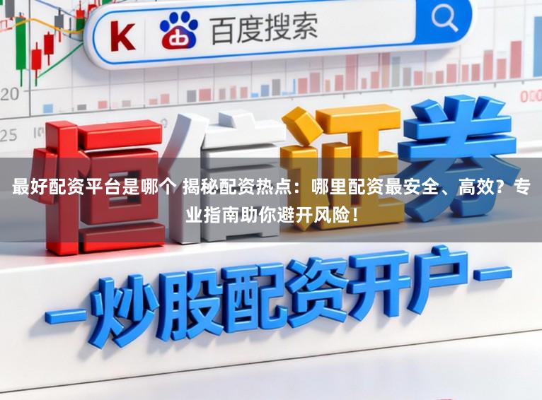 最好配资平台是哪个 揭秘配资热点：哪里配资最安全、高效？专业指南助你避开风险！