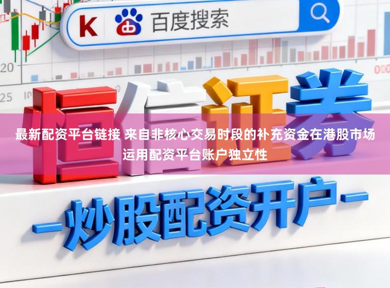 最新配资平台链接 来自非核心交易时段的补充资金在港股市场运用配资平台账户独立性