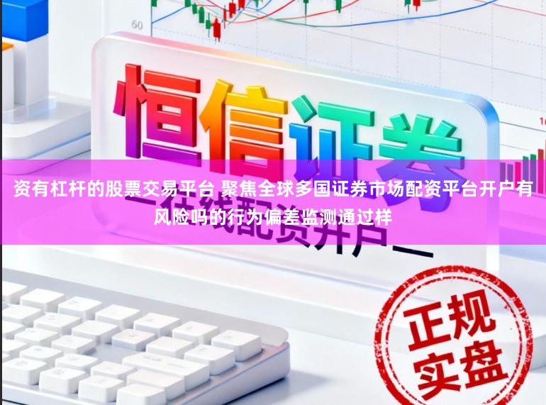 资有杠杆的股票交易平台 聚焦全球多国证券市场配资平台开户有风险吗的行为偏差监测通过样