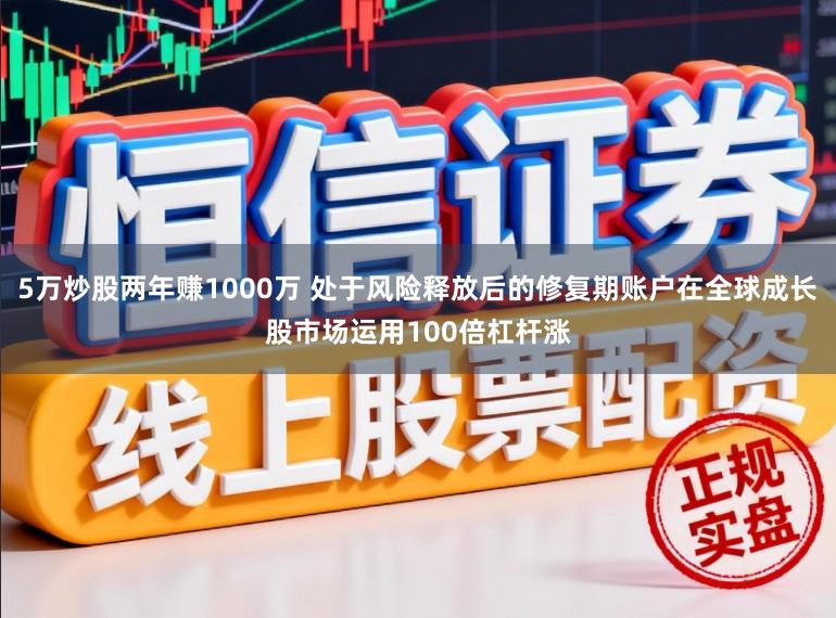 5万炒股两年赚1000万 处于风险释放后的修复期账户在全球成长股市场运用100倍杠杆涨