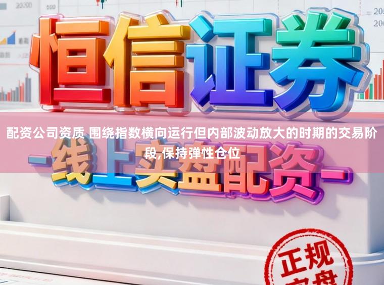 配资公司资质 围绕指数横向运行但内部波动放大的时期的交易阶段,保持弹性仓位