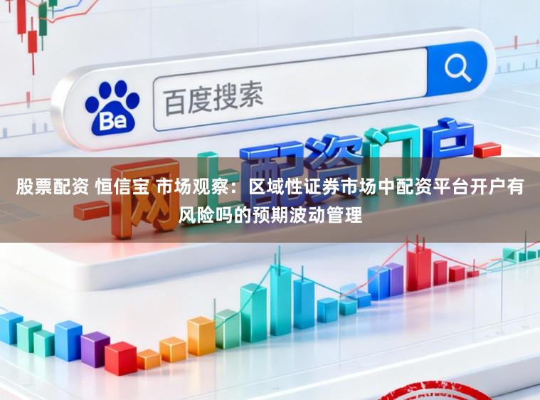 股票配资 恒信宝 市场观察：区域性证券市场中配资平台开户有风险吗的预期波动管理