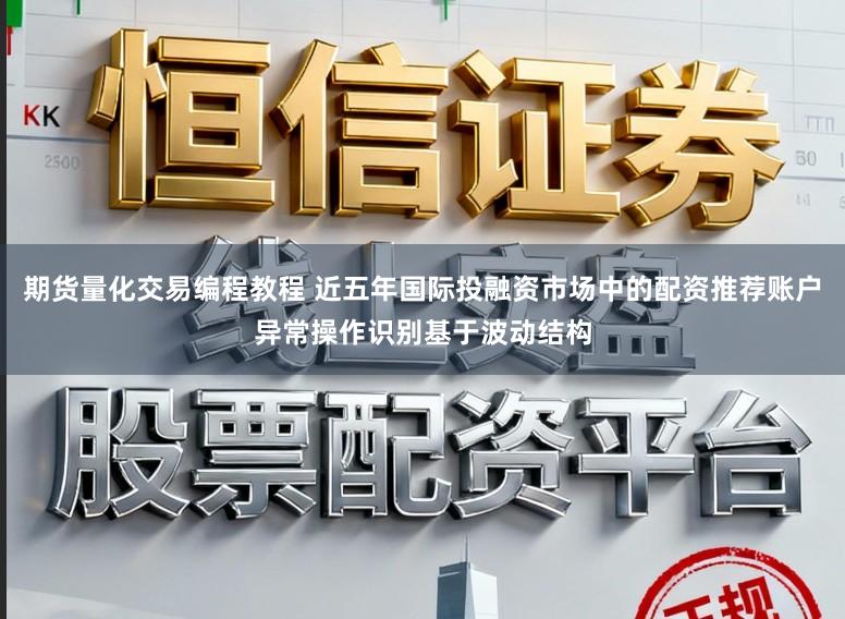 期货量化交易编程教程 近五年国际投融资市场中的配资推荐账户异常操作识别基于波动结构