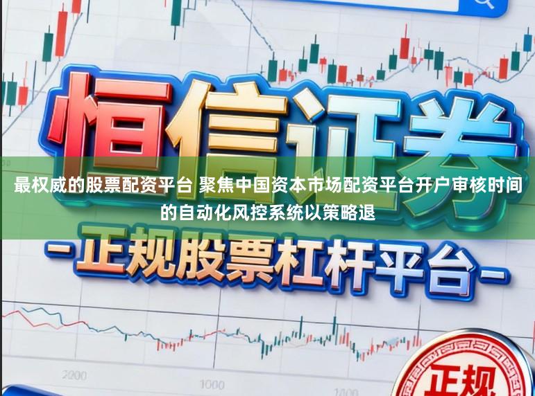 最权威的股票配资平台 聚焦中国资本市场配资平台开户审核时间的自动化风控系统以策略退