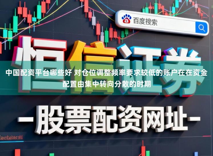 中国配资平台哪些好 对仓位调整频率要求较低的账户在在资金配置由集中转向分散的时期