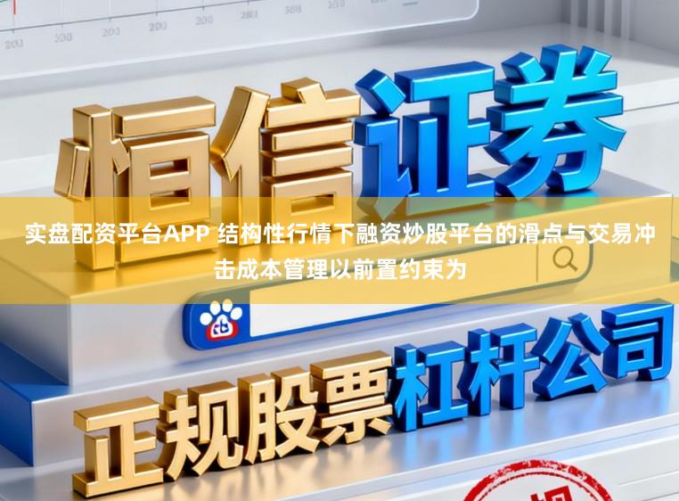 实盘配资平台APP 结构性行情下融资炒股平台的滑点与交易冲击成本管理以前置约束为