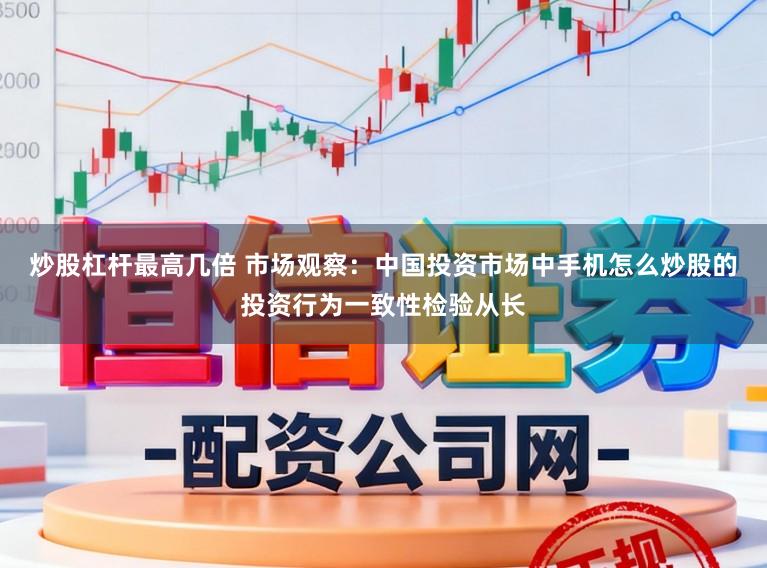 炒股杠杆最高几倍 市场观察：中国投资市场中手机怎么炒股的投资行为一致性检验从长