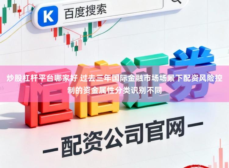 炒股杠杆平台哪家好 过去三年国际金融市场场景下配资风险控制的资金属性分类识别不同
