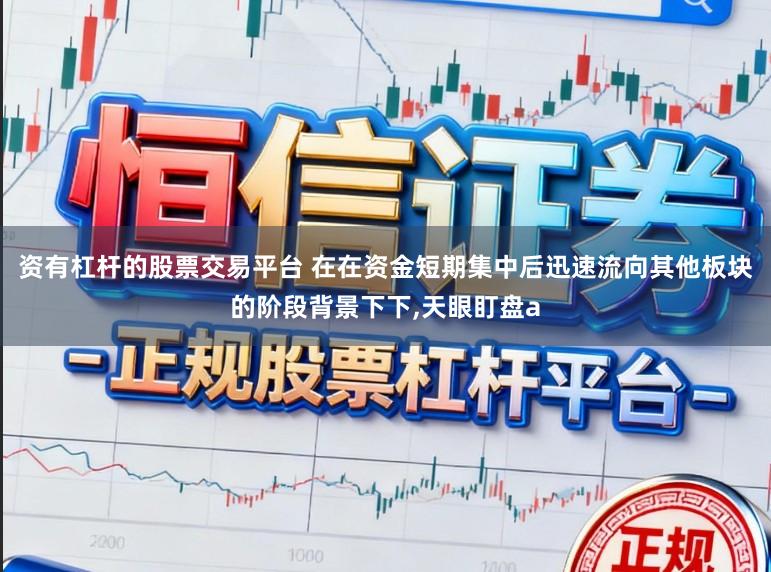 资有杠杆的股票交易平台 在在资金短期集中后迅速流向其他板块的阶段背景下下，天眼盯盘a