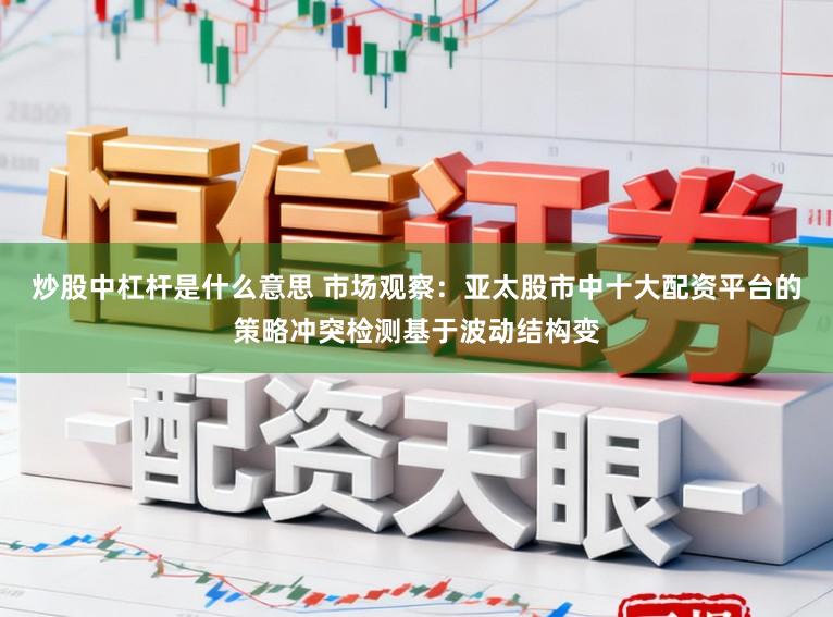 炒股中杠杆是什么意思 市场观察:亚太股市中十大配资平台的策略冲突检测基于波动结构变