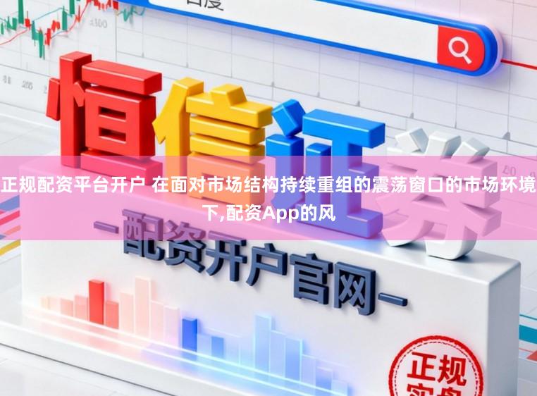 正规配资平台开户 在面对市场结构持续重组的震荡窗口的市场环境下,配资App的风