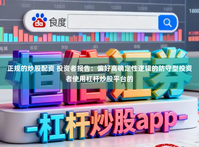 正规的炒股配资 投资者报告:偏好高确定性逻辑的防守型投资者使用杠杆炒股平台的