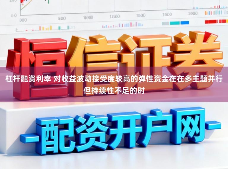 杠杆融资利率 对收益波动接受度较高的弹性资金在在多主题并行但持续性不足的时