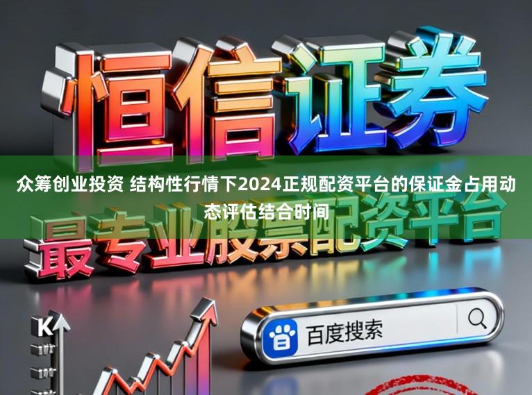 众筹创业投资 结构性行情下2024正规配资平台的保证金占用动态评估结合时间