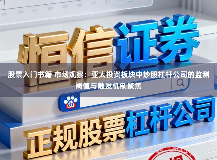 股票入门书籍 市场观察:亚太投资板块中炒股杠杆公司的监测阈值与触发机制聚焦