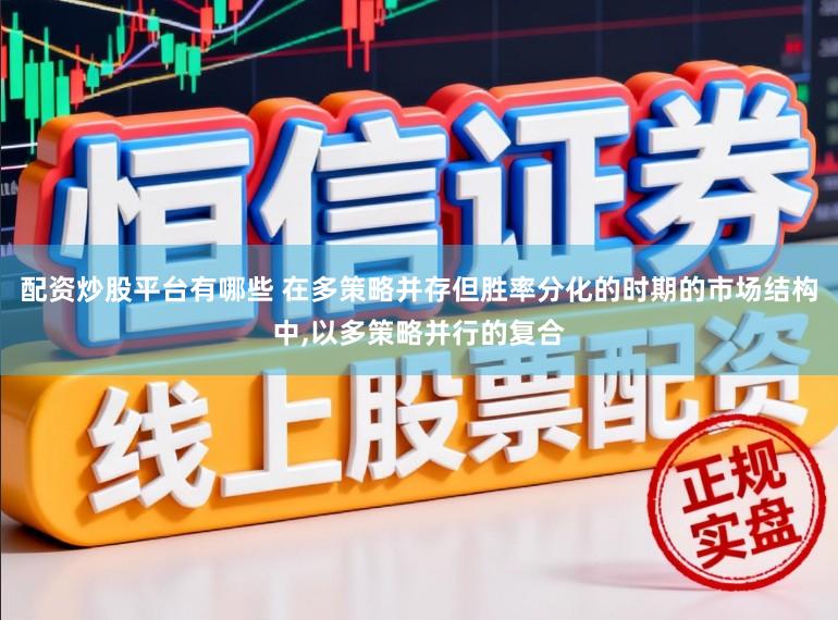 配资炒股平台有哪些 在多策略并存但胜率分化的时期的市场结构中，以多策略并行的复合