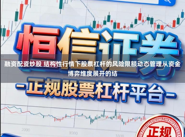 融资配资炒股 结构性行情下股票杠杆的风险限额动态管理从资金博弈维度展开的结