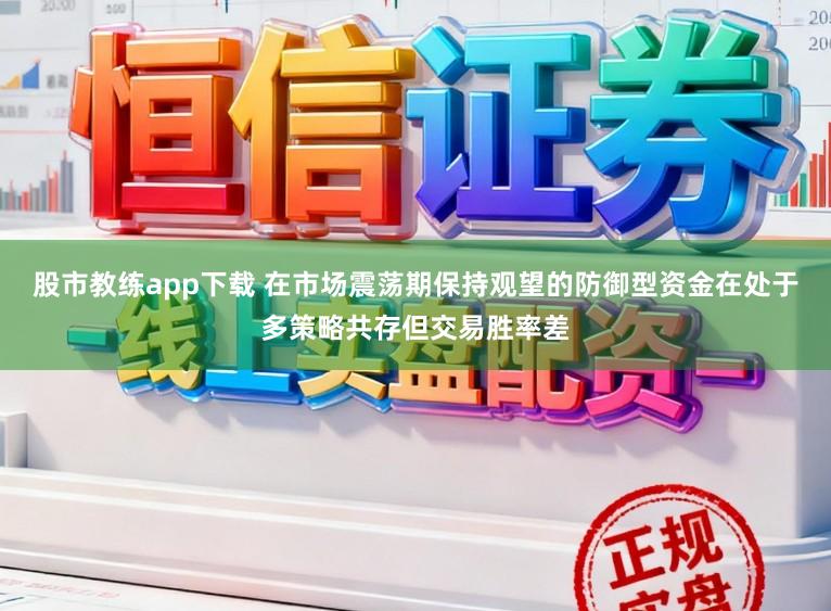 股市教练app下载 在市场震荡期保持观望的防御型资金在处于多策略共存但交易胜率差