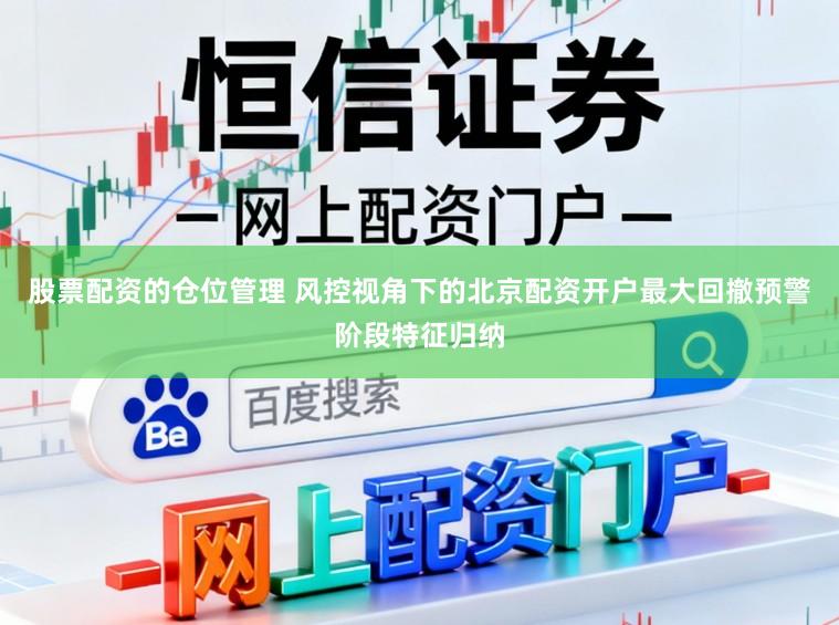 股票配资的仓位管理 风控视角下的北京配资开户最大回撤预警阶段特征归纳