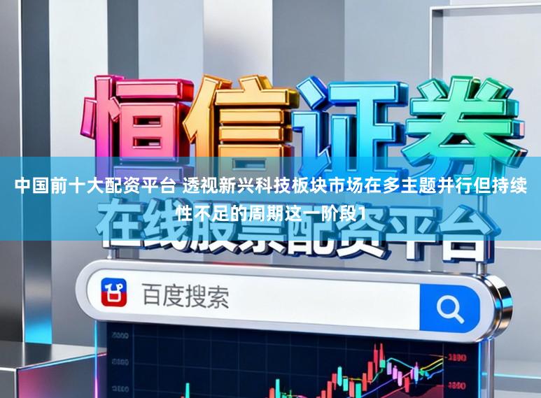 中国前十大配资平台 透视新兴科技板块市场在多主题并行但持续性不足的周期这一阶段1