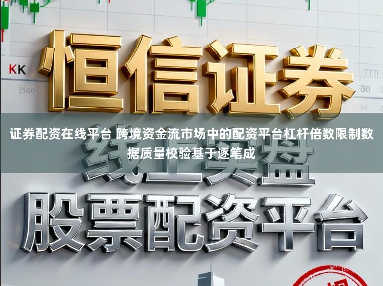 证券配资在线平台 跨境资金流市场中的配资平台杠杆倍数限制数据质量校验基于逐笔成