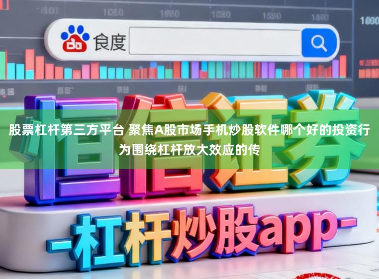 股票杠杆第三方平台 聚焦A股市场手机炒股软件哪个好的投资行为围绕杠杆放大效应的传