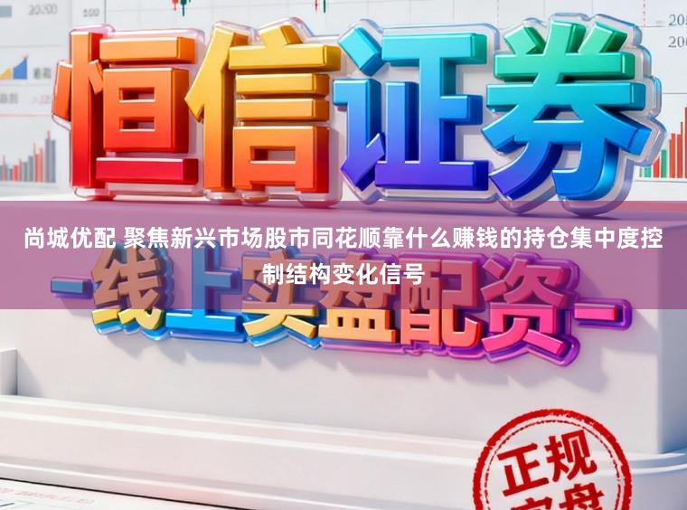 尚城优配 聚焦新兴市场股市同花顺靠什么赚钱的持仓集中度控制结构变化信号