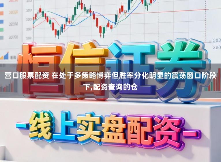 营口股票配资 在处于多策略博弈但胜率分化明显的震荡窗口阶段下,配资查询的仓