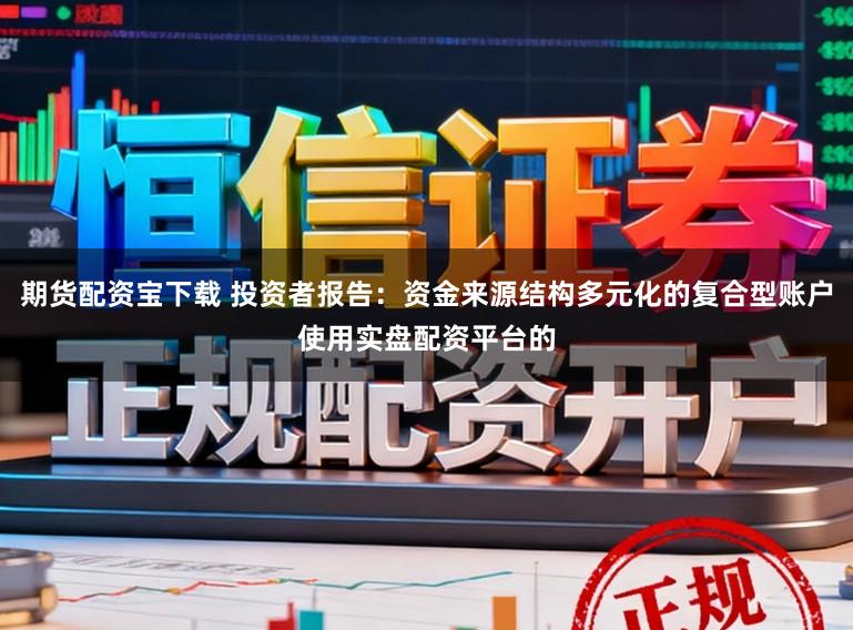 期货配资宝下载 投资者报告：资金来源结构多元化的复合型账户使用实盘配资平台的