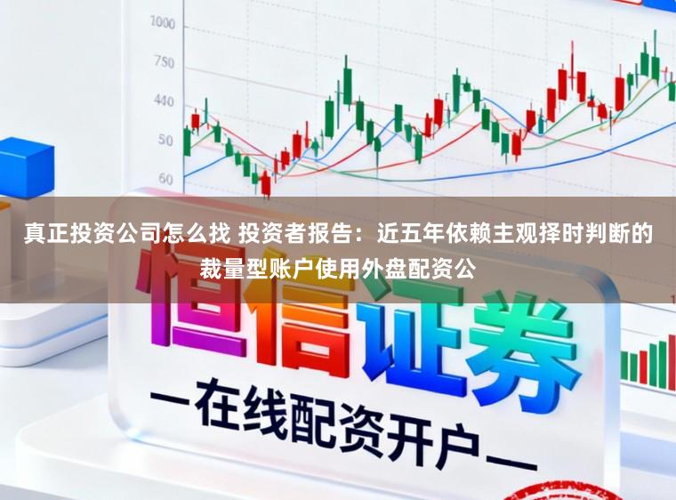 真正投资公司怎么找 投资者报告:近五年依赖主观择时判断的裁量型账户使用外盘配资公